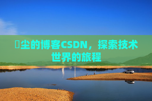 玦尘的博客CSDN,探索技术世界的旅程